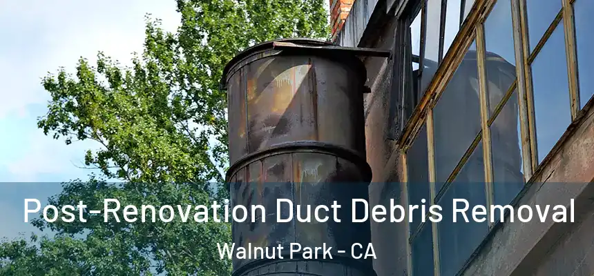  Post-Renovation Duct Debris Removal Walnut Park - CA